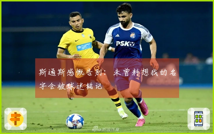 斯通斯感慨告别：未曾料想我的名字会被球迷铭记